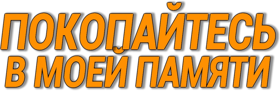 Покопайтесь в моей памяти