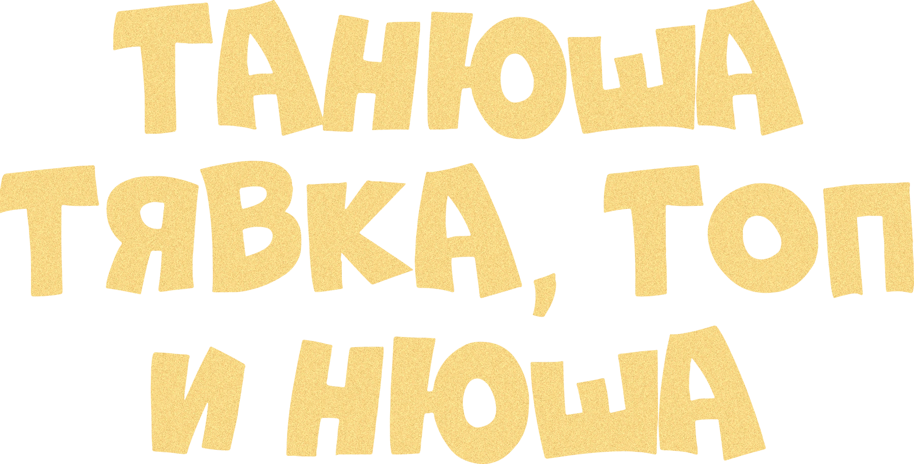 Танюша, Тявка, Топ и Нюша