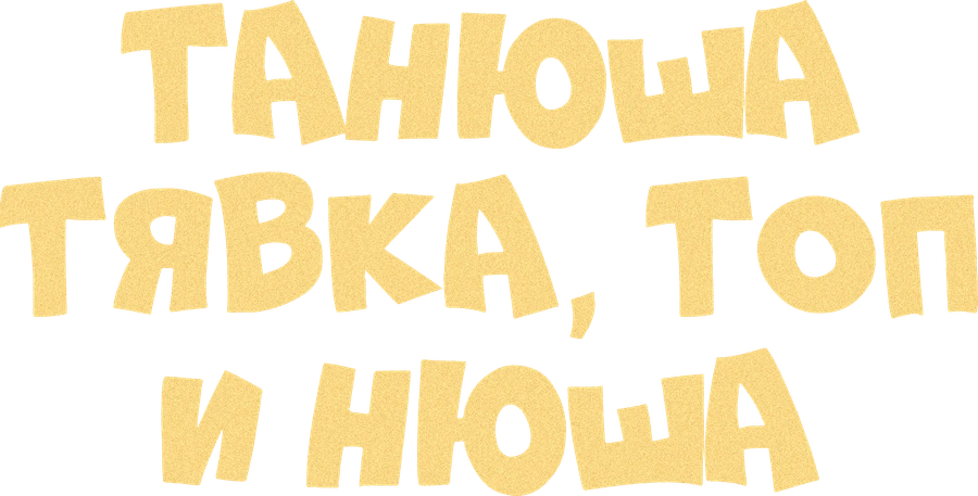 Танюша, Тявка, Топ и Нюша