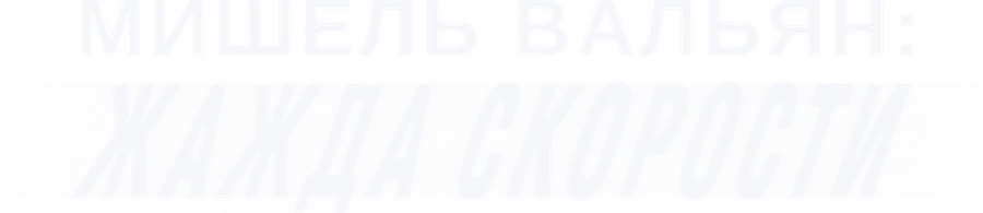 Мишель Вальян: Жажда скорости