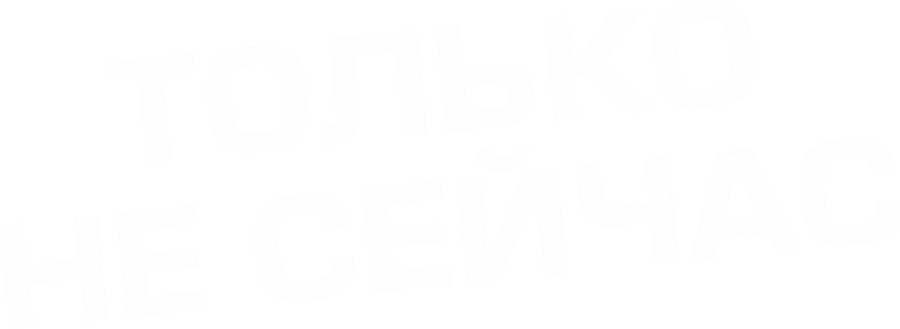 Только не сейчас