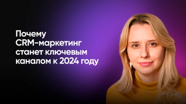 Почему CRM-маркетинг станет ключевым каналом к 2024 году