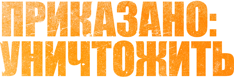 Приказано: уничтожить