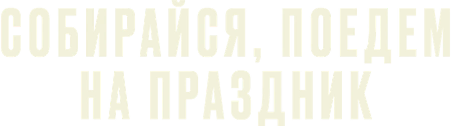 Собирайся, поедем на праздник