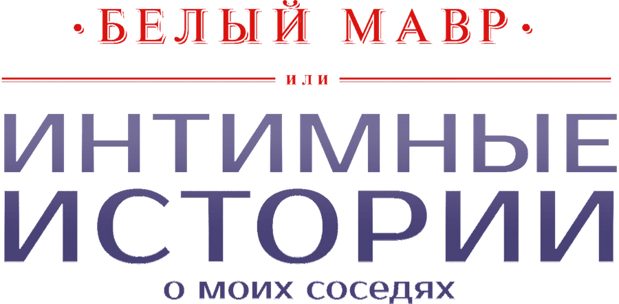 Белый мавр, или Интимные истории моих соседей