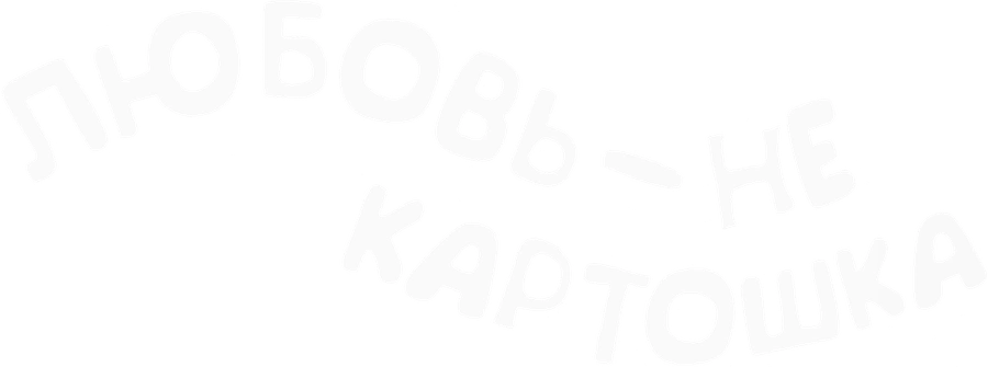 Любовь – не картошка