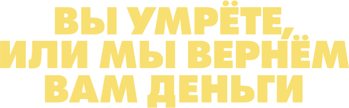 Вы умрёте или мы вернём вам деньги