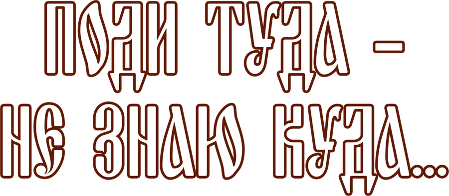 Поди туда — не знаю куда...