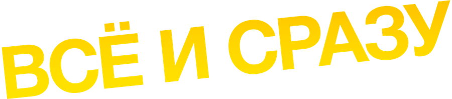 Всё и сразу