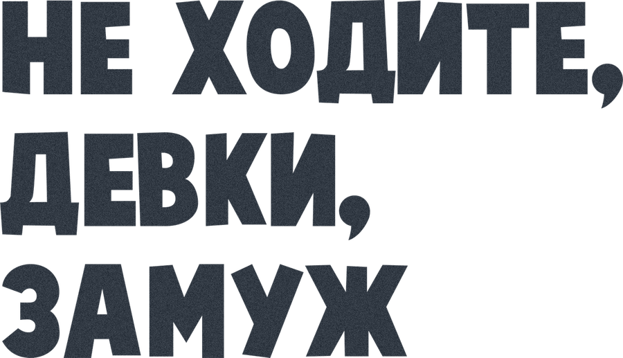 Не ходите, девки, замуж